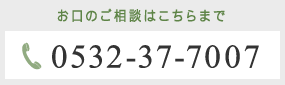 お口のご相談はこちらまで0532-37-7007