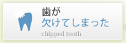 歯が欠けてしまった